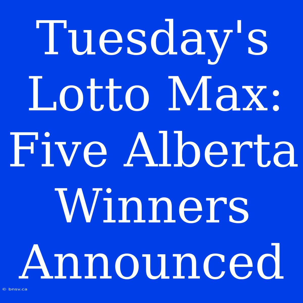 Tuesday's Lotto Max: Five Alberta Winners Announced