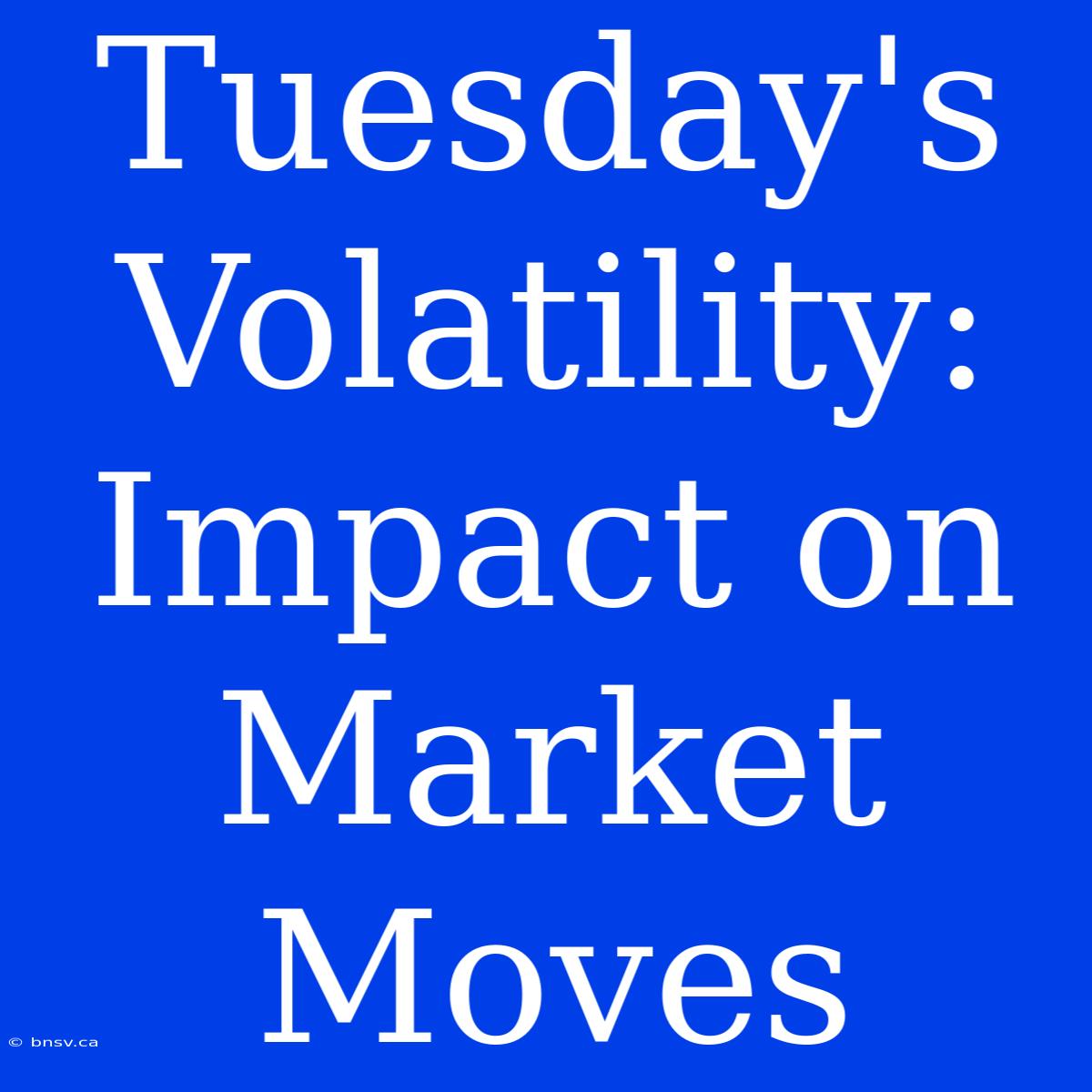 Tuesday's Volatility: Impact On Market Moves