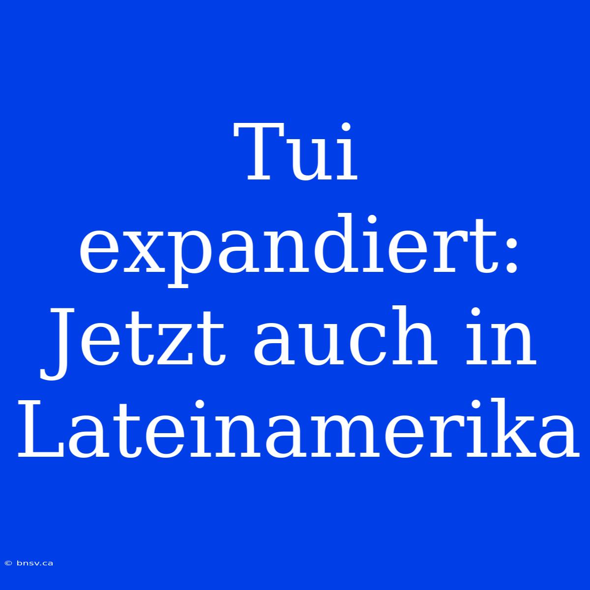 Tui Expandiert: Jetzt Auch In Lateinamerika