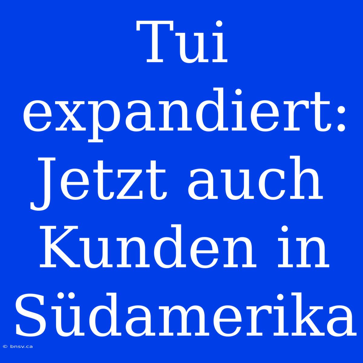 Tui Expandiert: Jetzt Auch Kunden In Südamerika