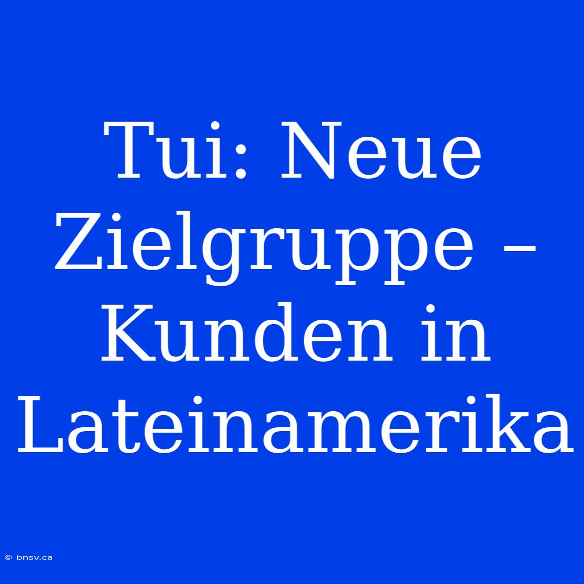 Tui: Neue Zielgruppe – Kunden In Lateinamerika