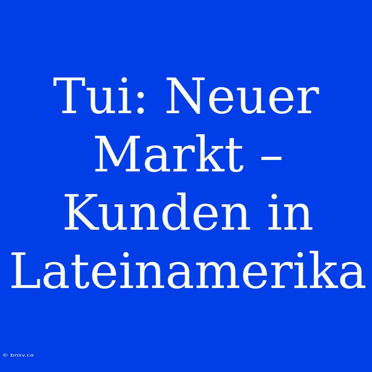 Tui: Neuer Markt – Kunden In Lateinamerika