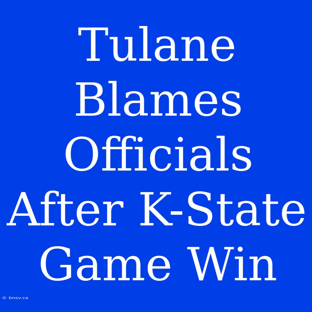 Tulane Blames Officials After K-State Game Win