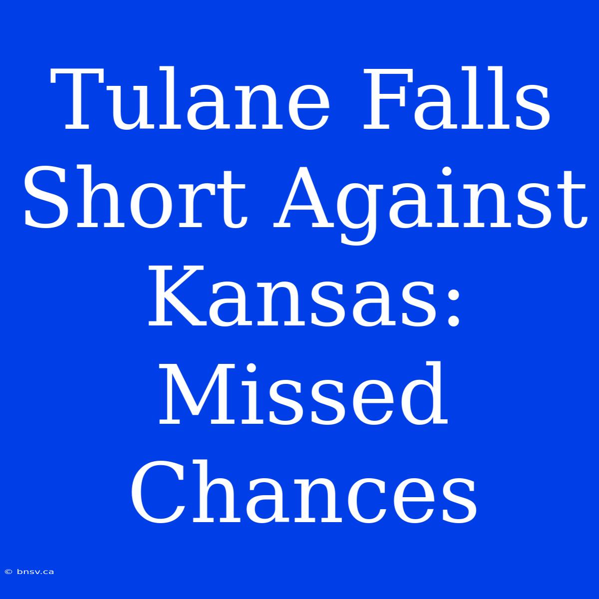 Tulane Falls Short Against Kansas: Missed Chances