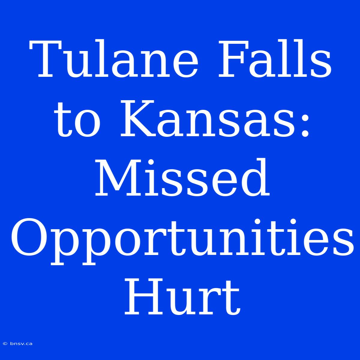 Tulane Falls To Kansas: Missed Opportunities Hurt