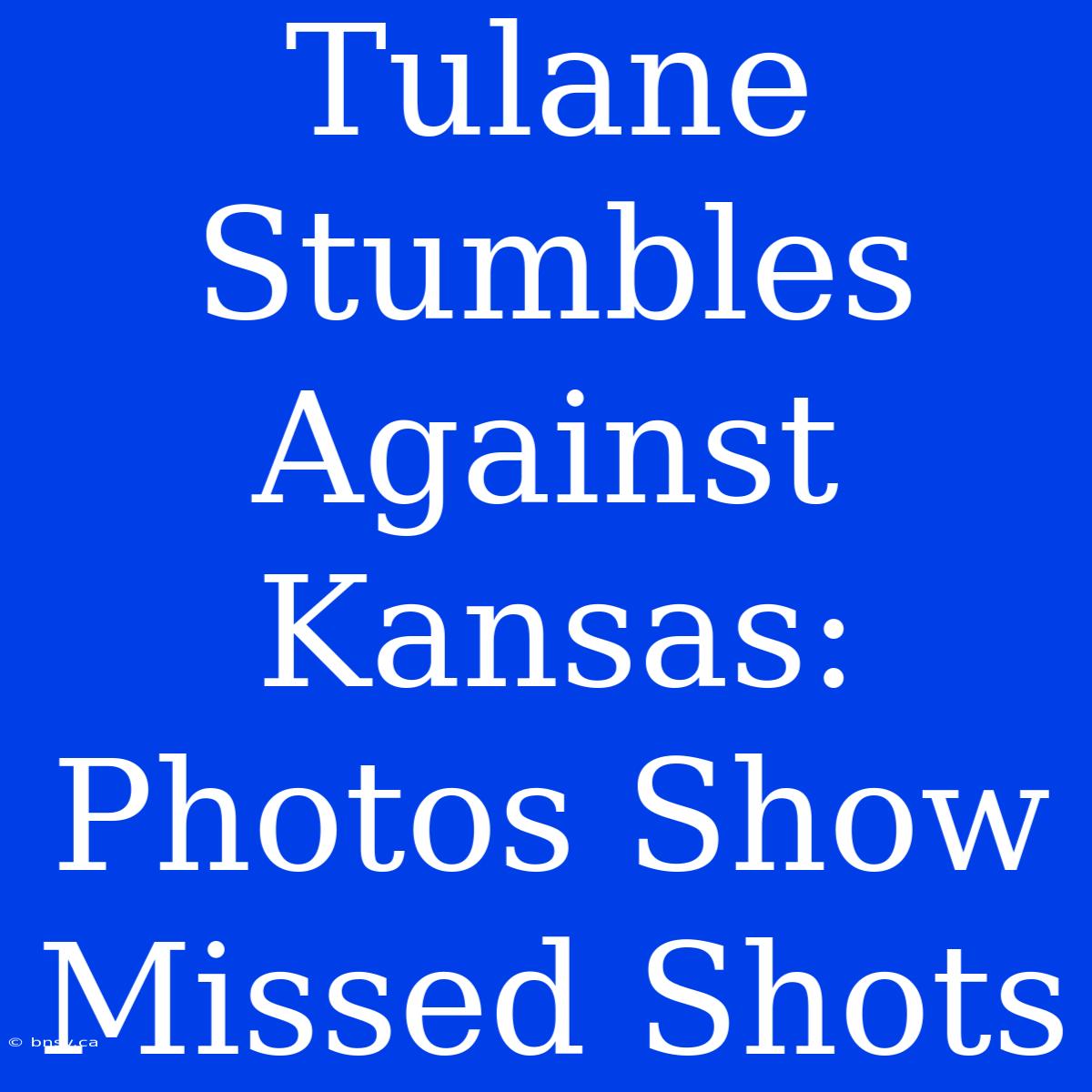 Tulane Stumbles Against Kansas: Photos Show Missed Shots