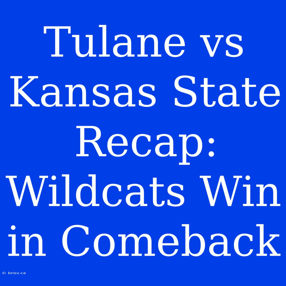 Tulane Vs Kansas State Recap: Wildcats Win In Comeback