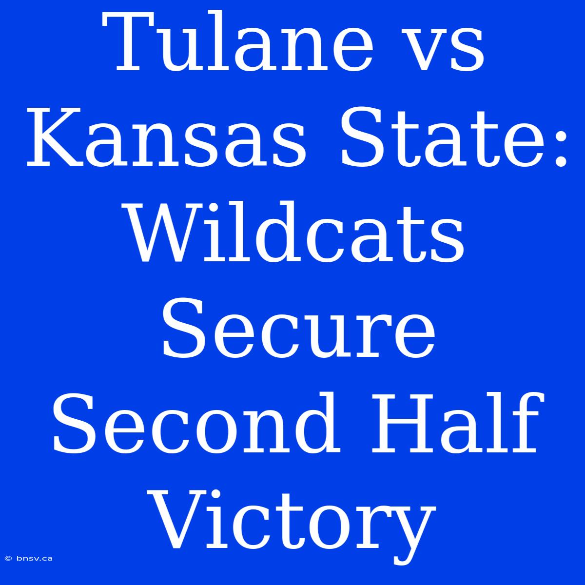 Tulane Vs Kansas State: Wildcats Secure Second Half Victory