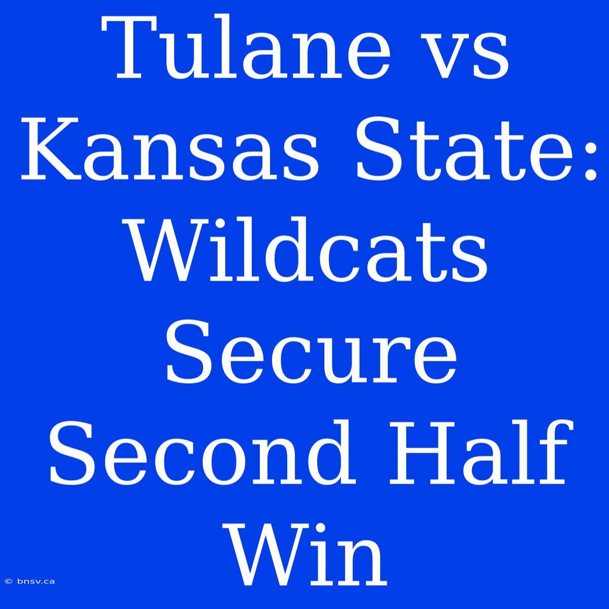 Tulane Vs Kansas State: Wildcats Secure Second Half Win