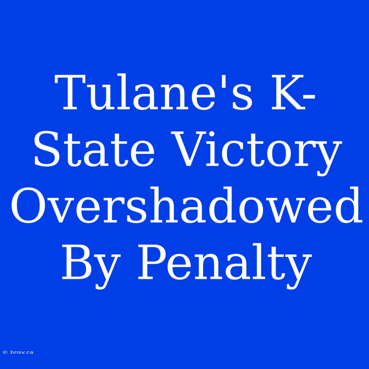 Tulane's K-State Victory Overshadowed By Penalty