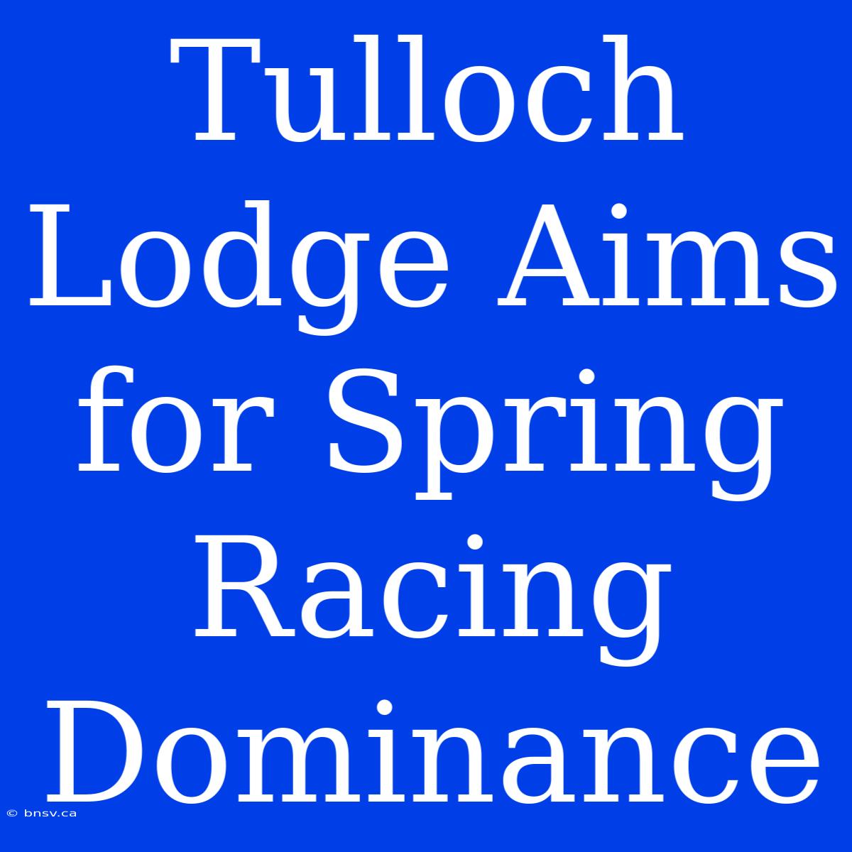 Tulloch Lodge Aims For Spring Racing Dominance