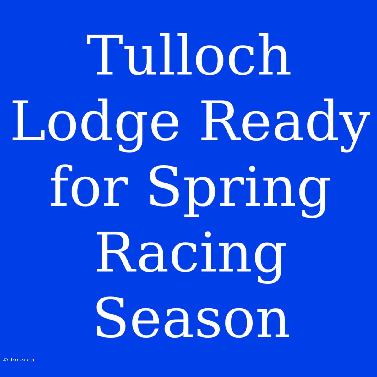 Tulloch Lodge Ready For Spring Racing Season