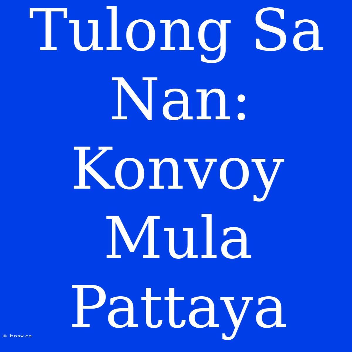 Tulong Sa Nan: Konvoy Mula Pattaya