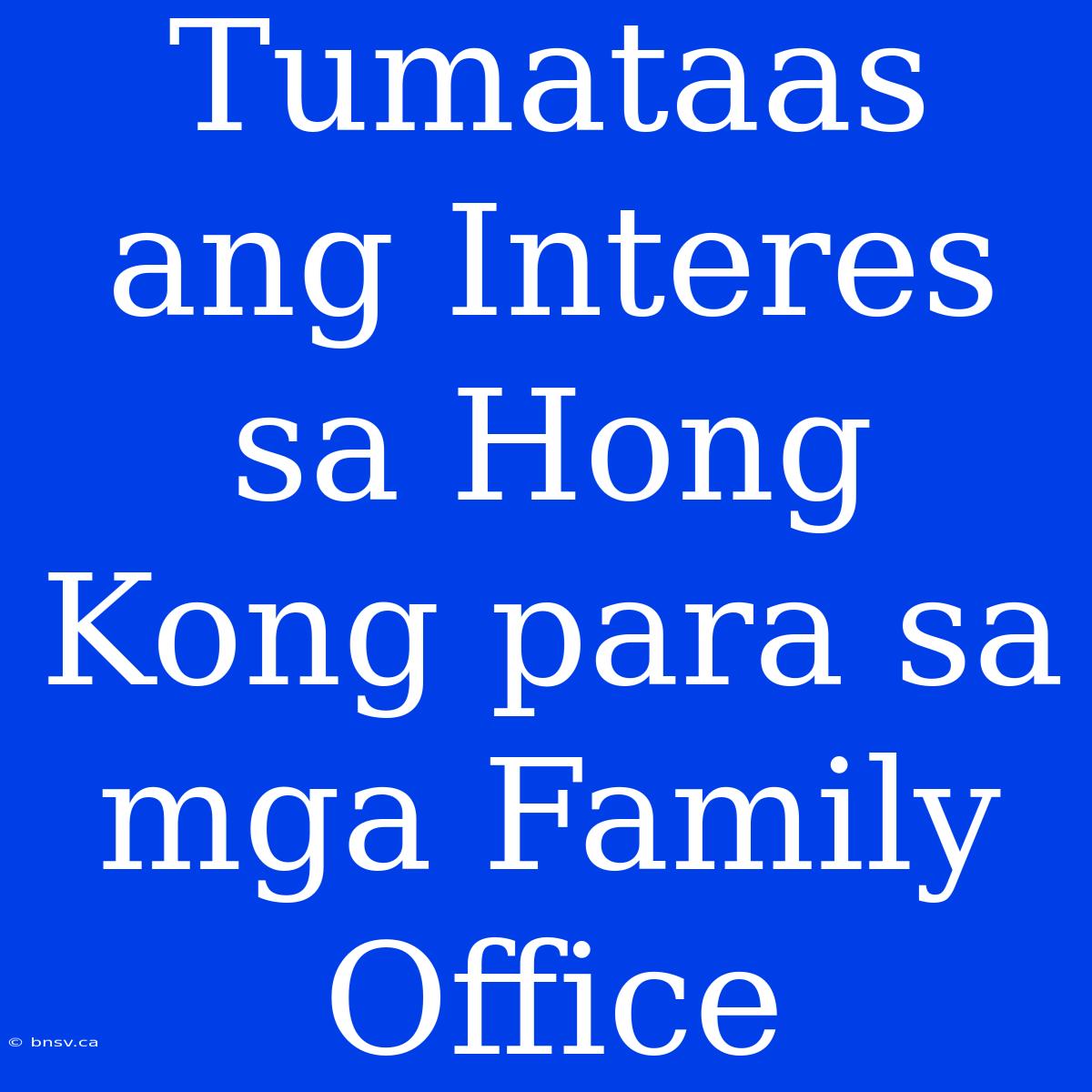 Tumataas Ang Interes Sa Hong Kong Para Sa Mga Family Office