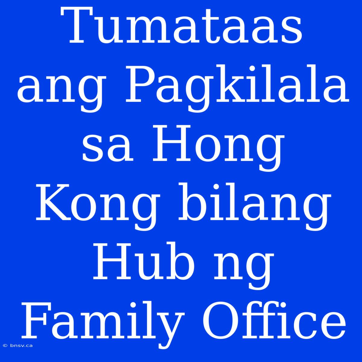 Tumataas Ang Pagkilala Sa Hong Kong Bilang Hub Ng Family Office