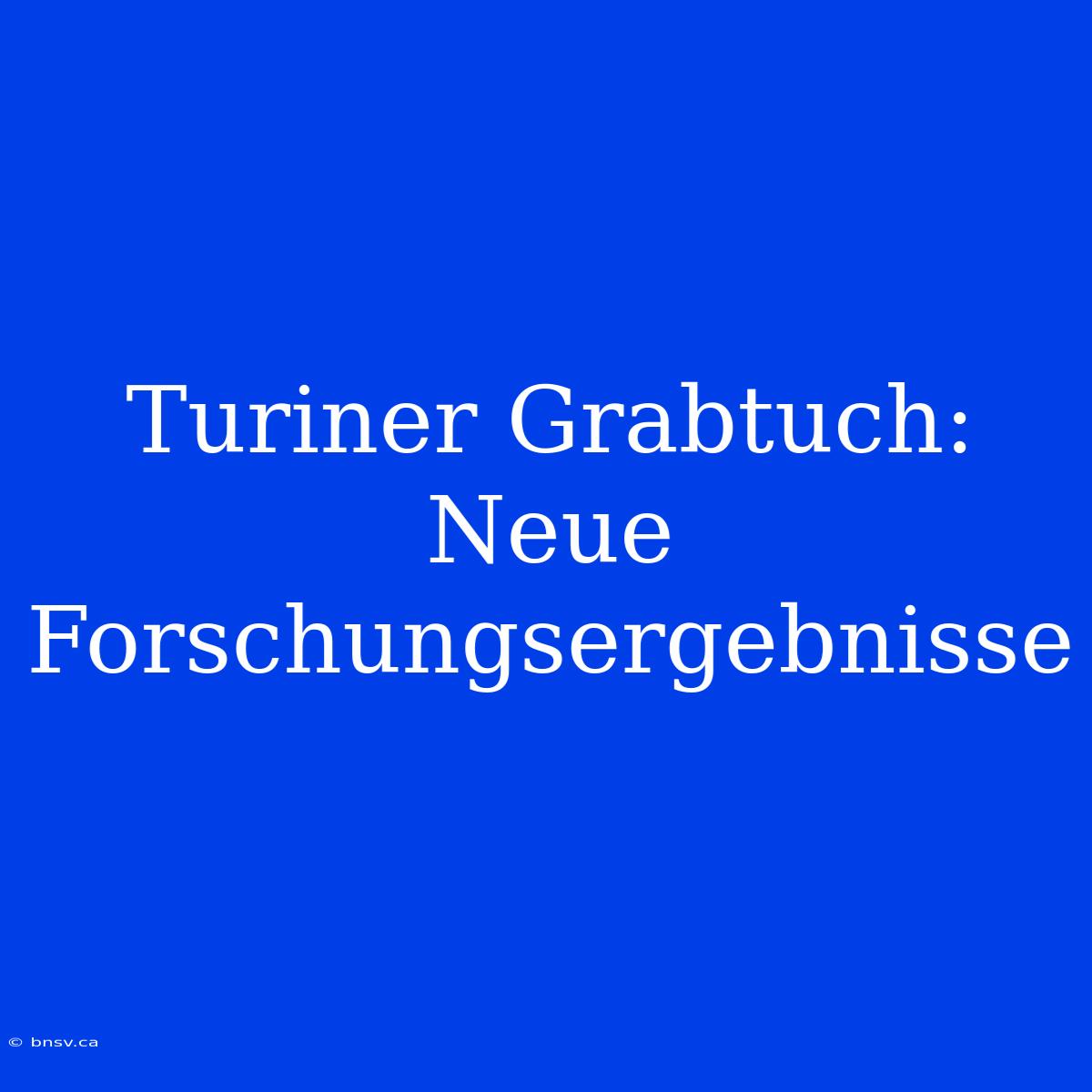 Turiner Grabtuch: Neue Forschungsergebnisse