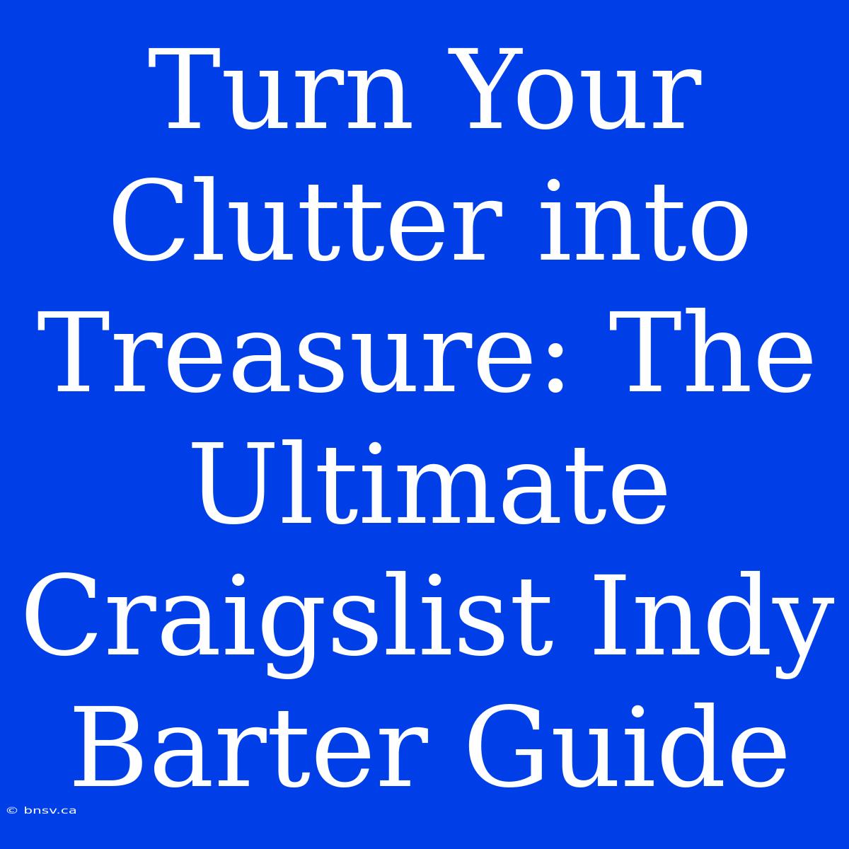 Turn Your Clutter Into Treasure: The Ultimate Craigslist Indy Barter Guide