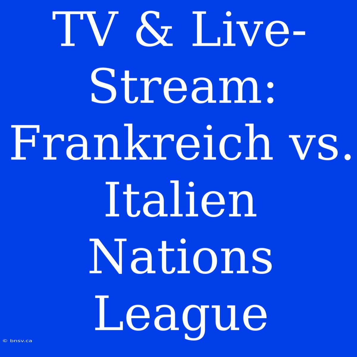 TV & Live-Stream: Frankreich Vs. Italien Nations League