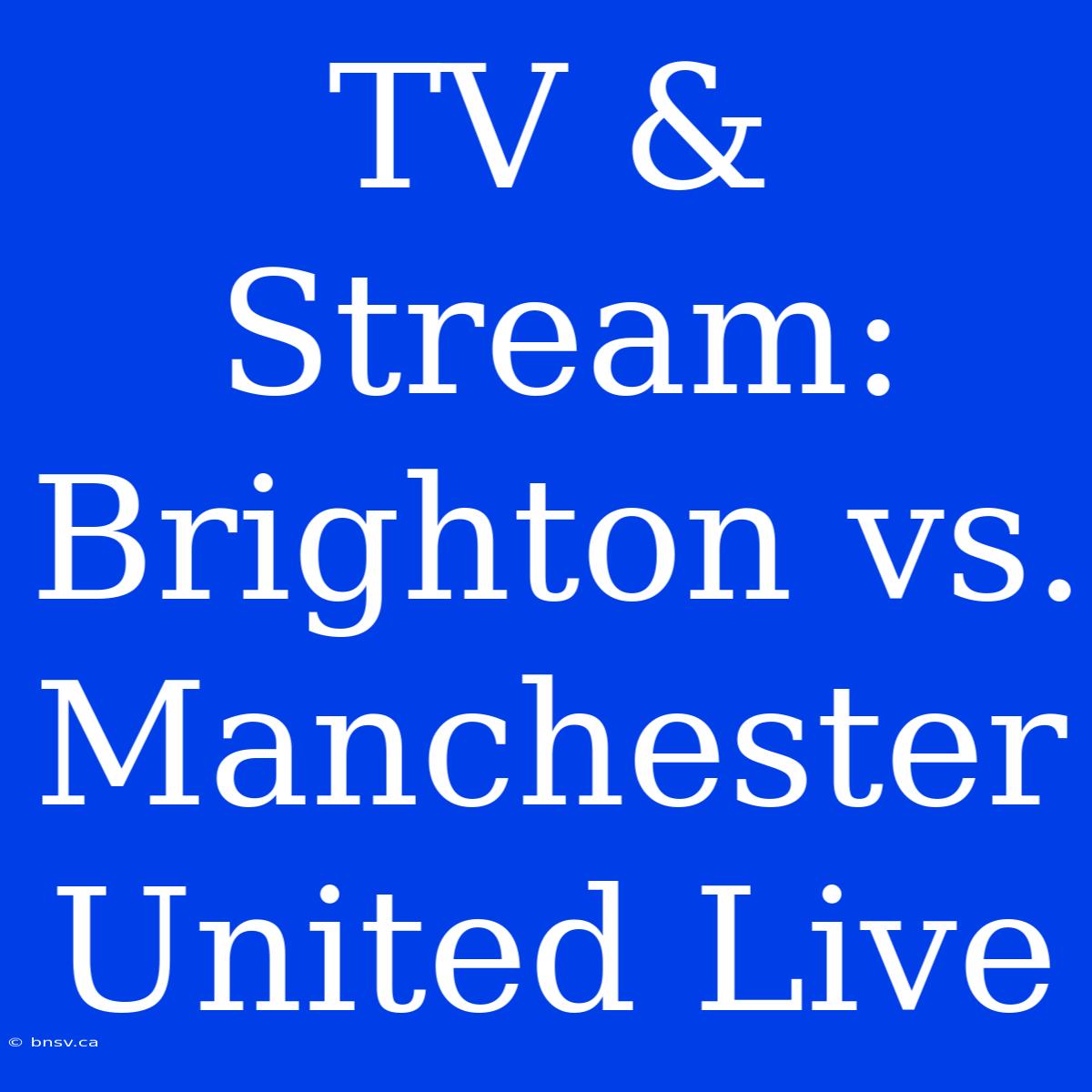 TV & Stream: Brighton Vs. Manchester United Live