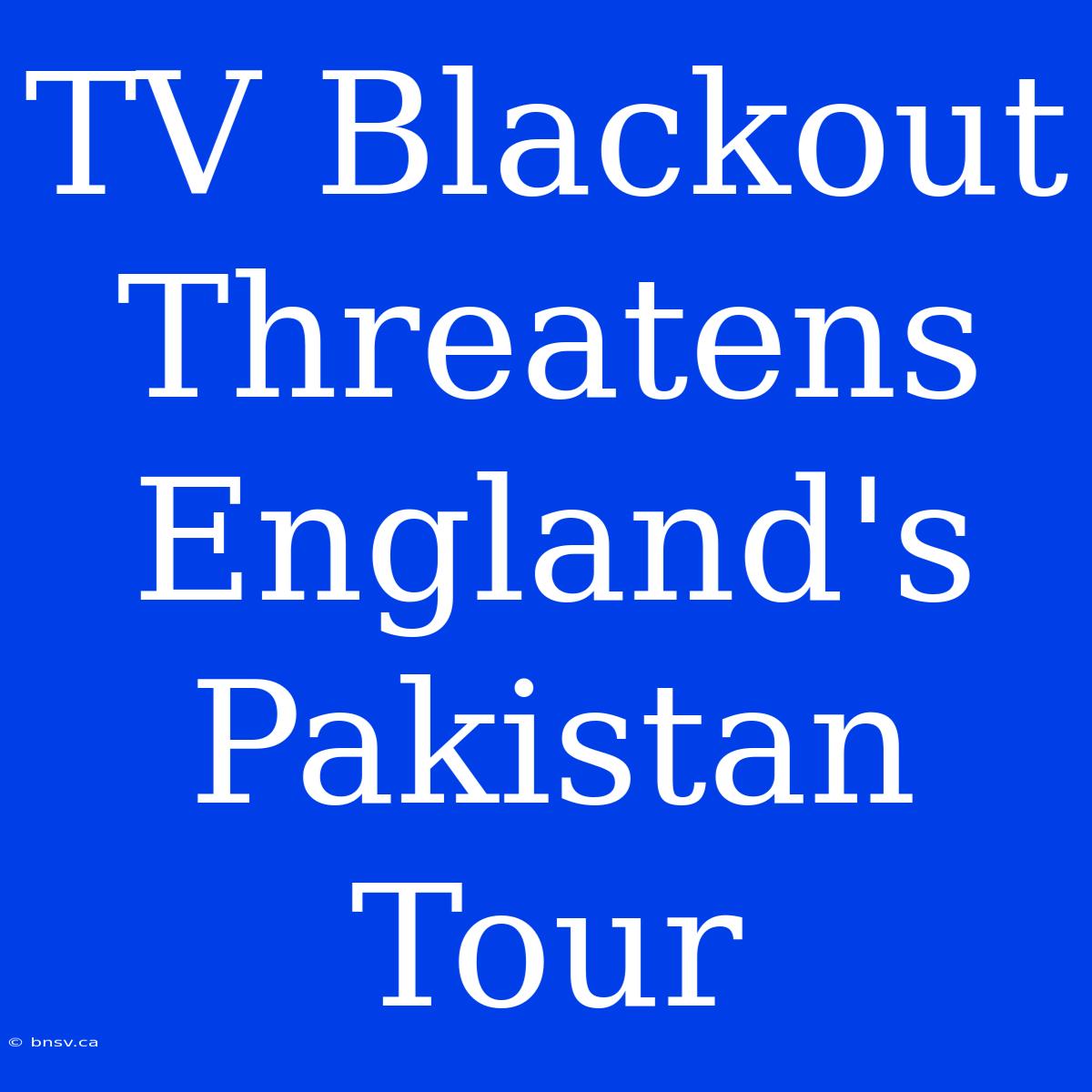 TV Blackout Threatens England's Pakistan Tour