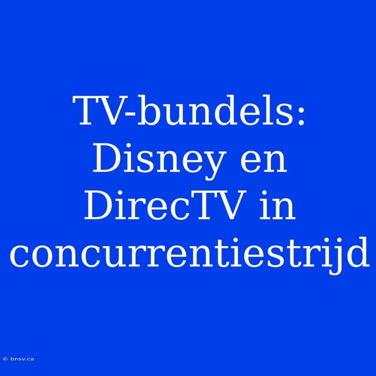 TV-bundels: Disney En DirecTV In Concurrentiestrijd