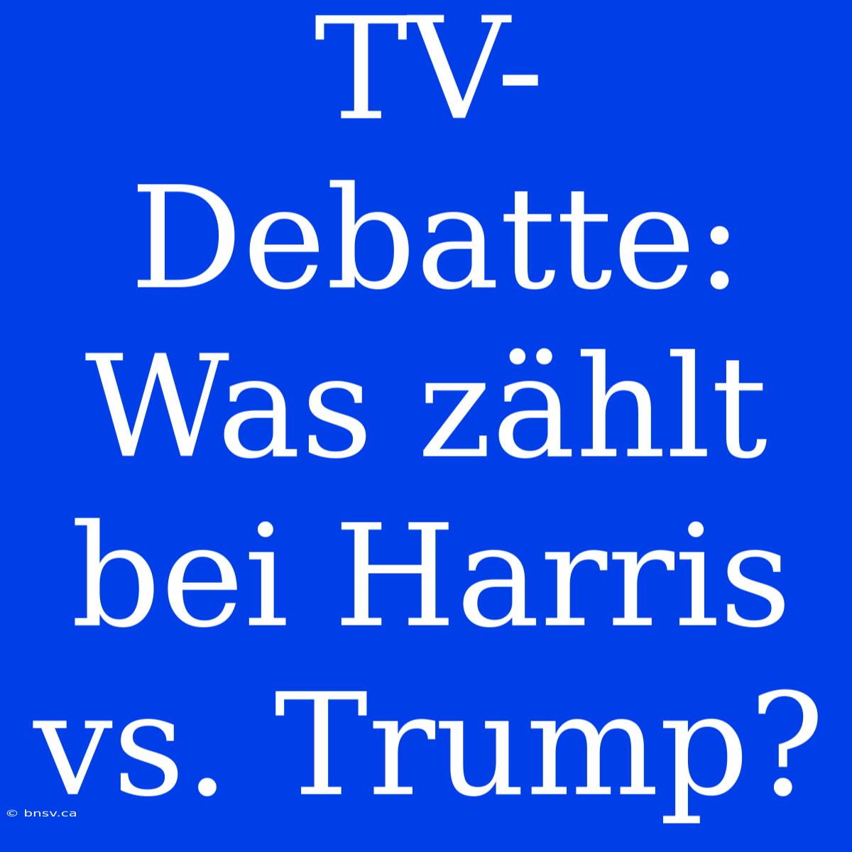 TV-Debatte: Was Zählt Bei Harris Vs. Trump?