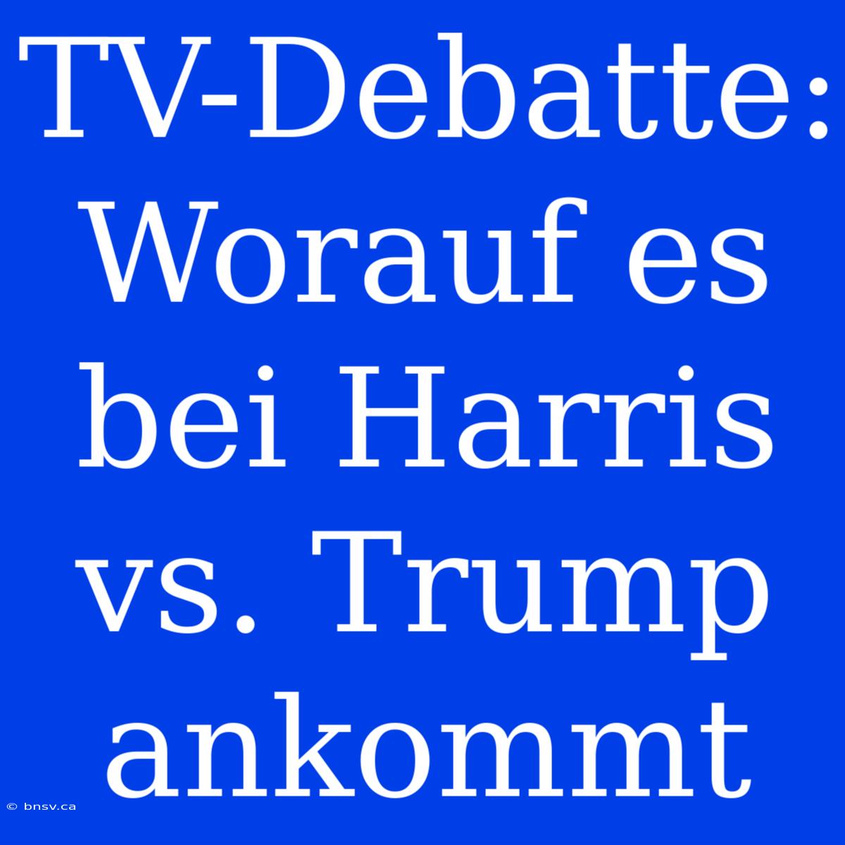 TV-Debatte: Worauf Es Bei Harris Vs. Trump Ankommt