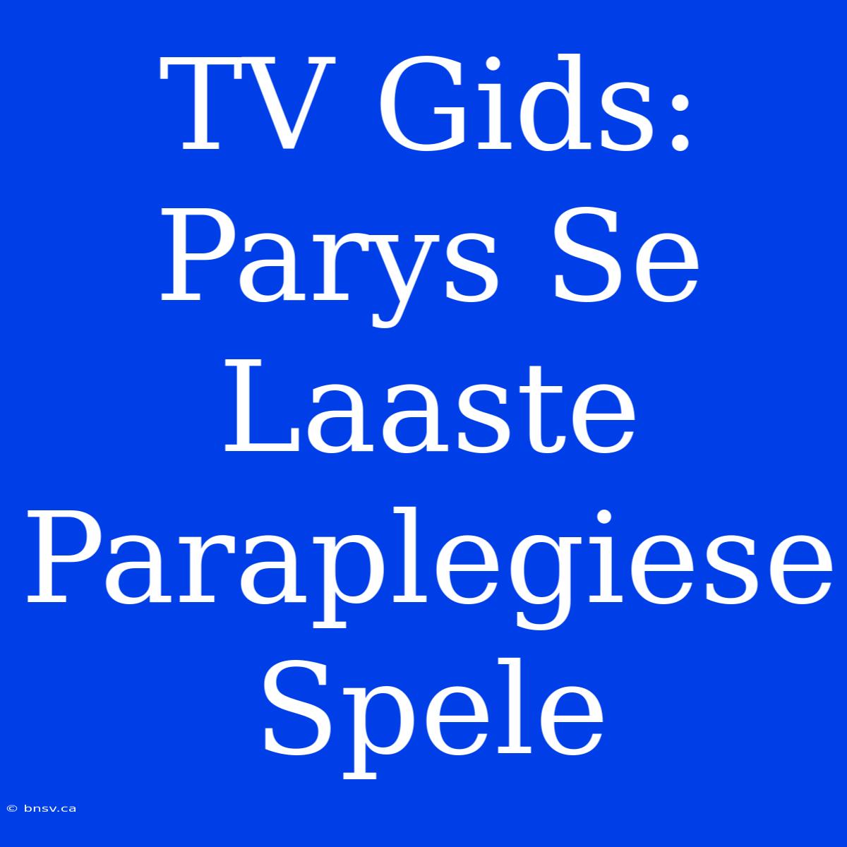 TV Gids: Parys Se Laaste Paraplegiese Spele