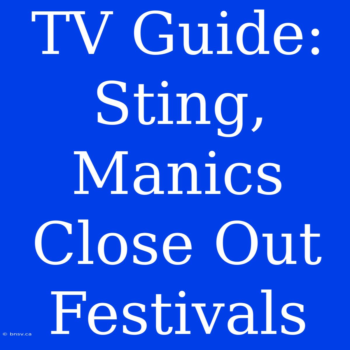 TV Guide: Sting, Manics Close Out Festivals