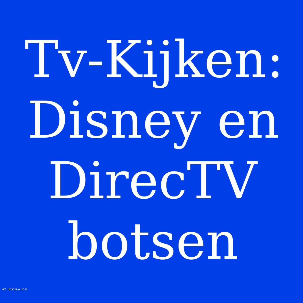 Tv-Kijken: Disney En DirecTV Botsen