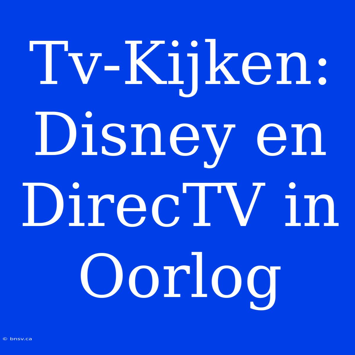 Tv-Kijken: Disney En DirecTV In Oorlog