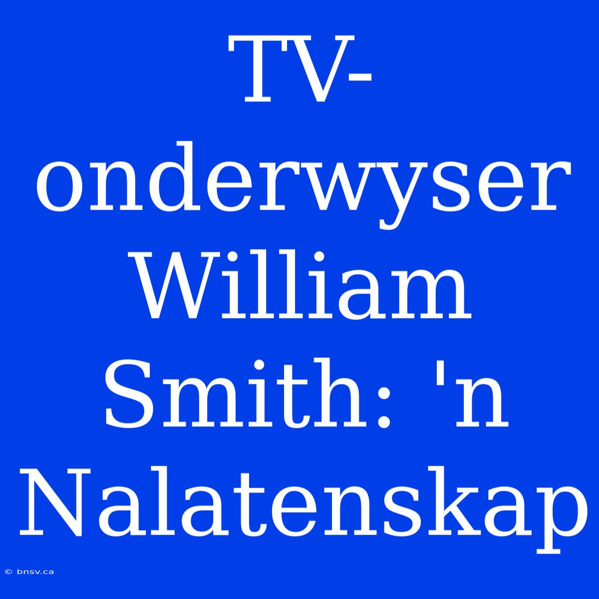 TV-onderwyser William Smith: 'n Nalatenskap