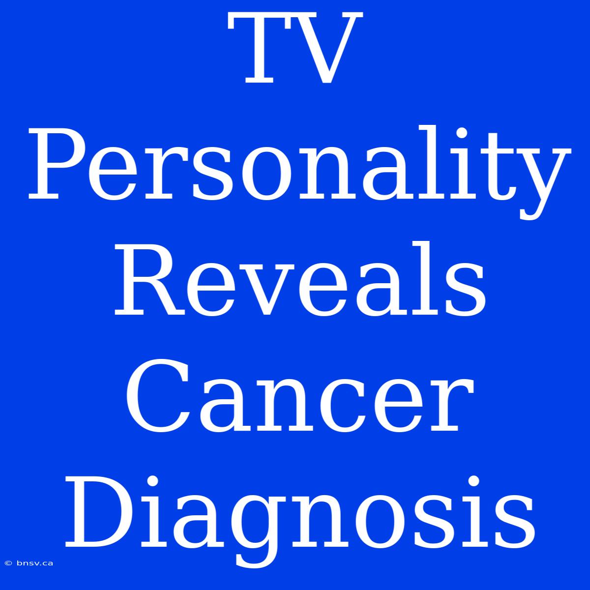 TV Personality Reveals Cancer Diagnosis