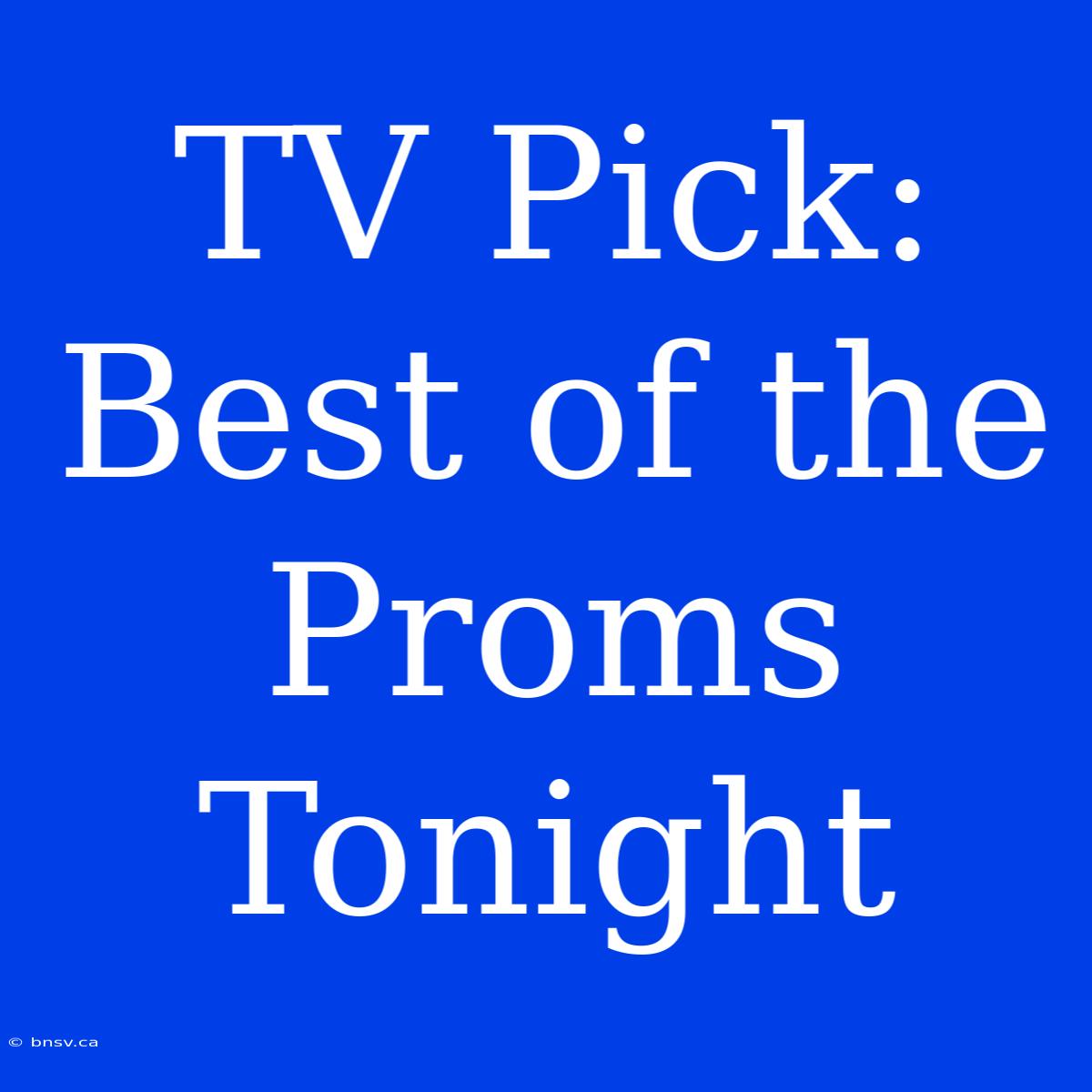 TV Pick:  Best Of The Proms Tonight