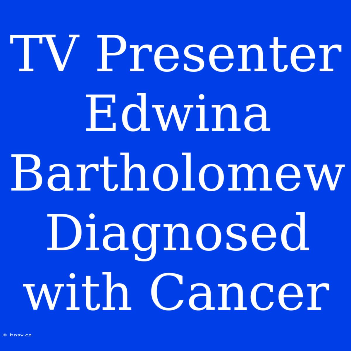 TV Presenter Edwina Bartholomew Diagnosed With Cancer