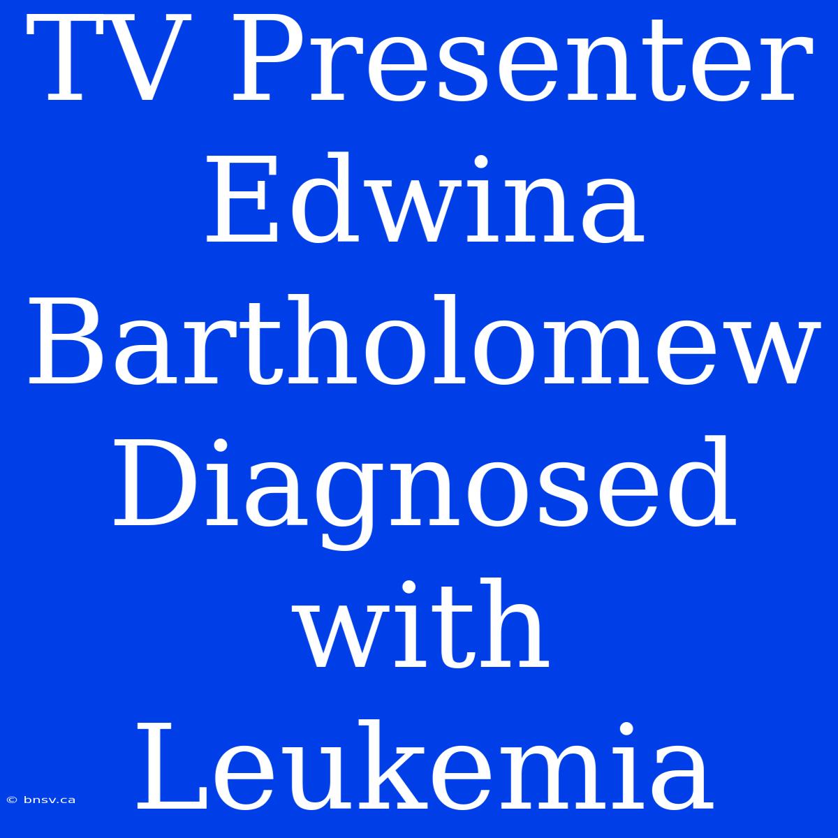 TV Presenter Edwina Bartholomew Diagnosed With Leukemia