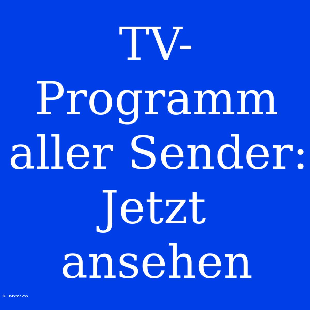 TV-Programm Aller Sender: Jetzt Ansehen