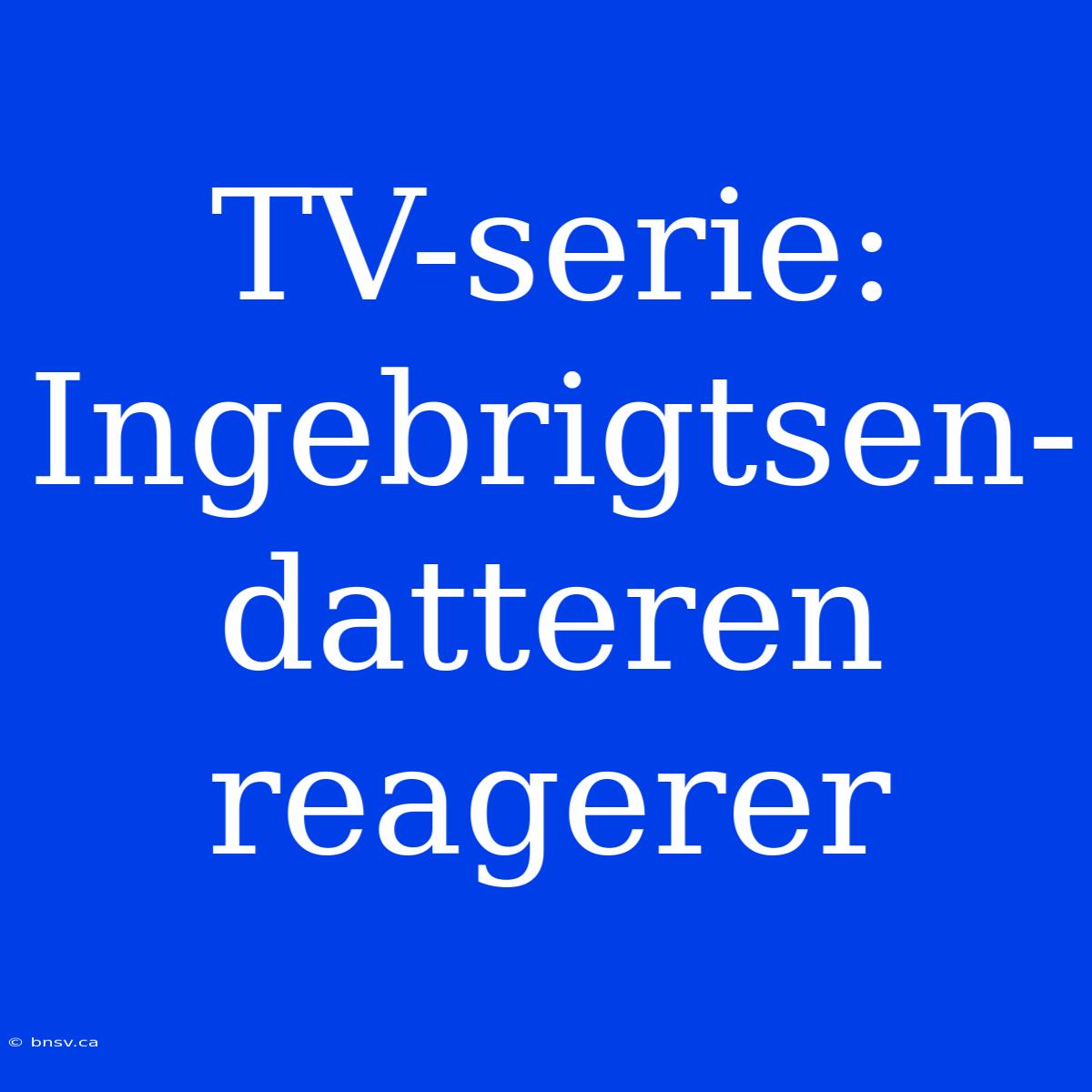 TV-serie: Ingebrigtsen-datteren Reagerer