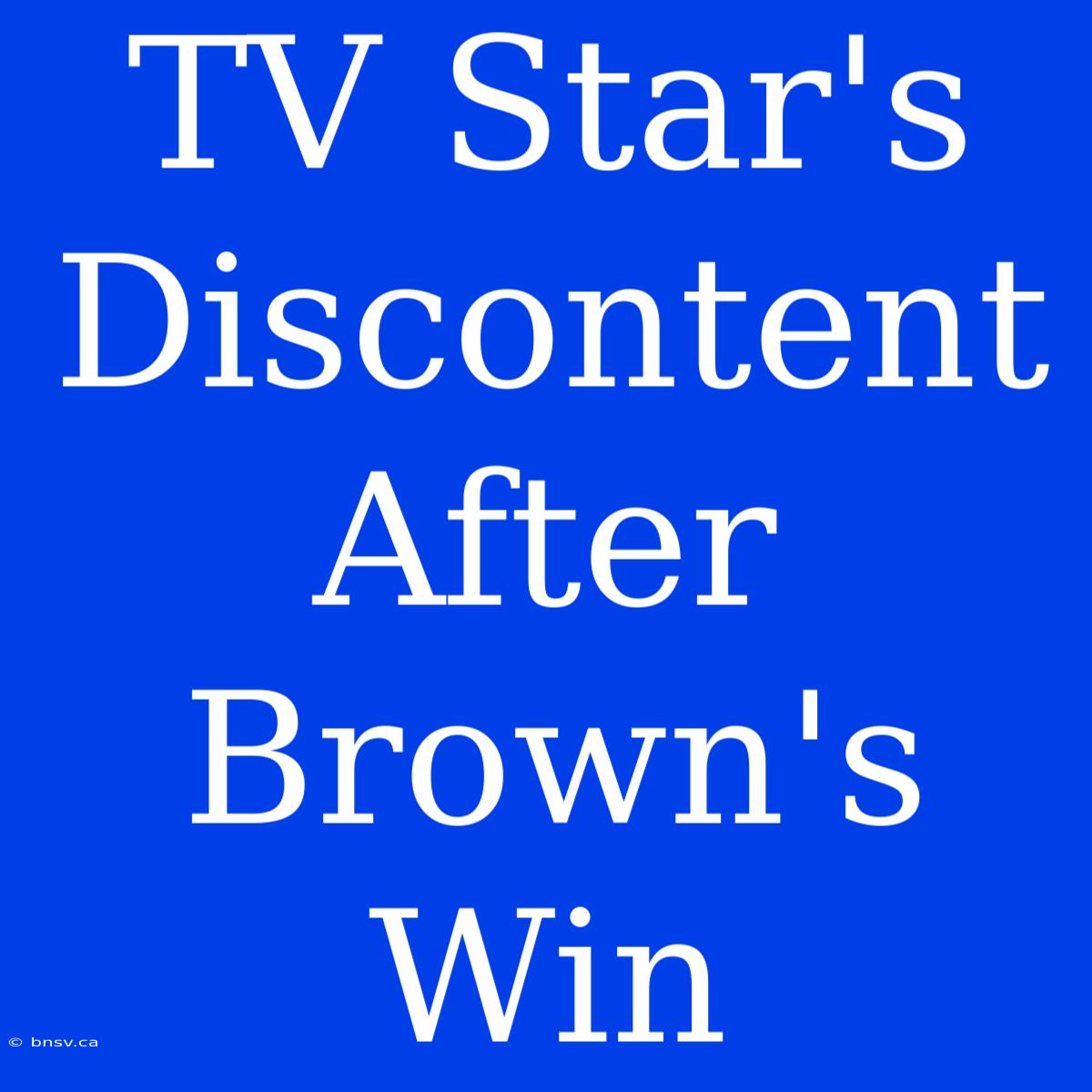 TV Star's Discontent After Brown's Win