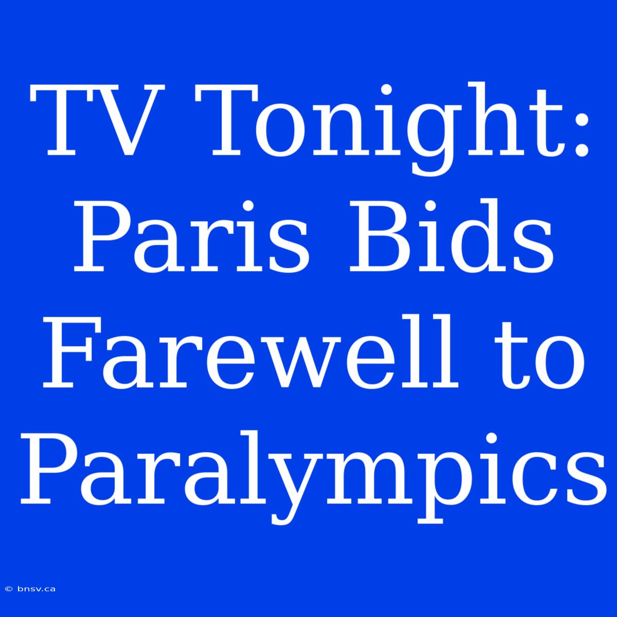 TV Tonight: Paris Bids Farewell To Paralympics