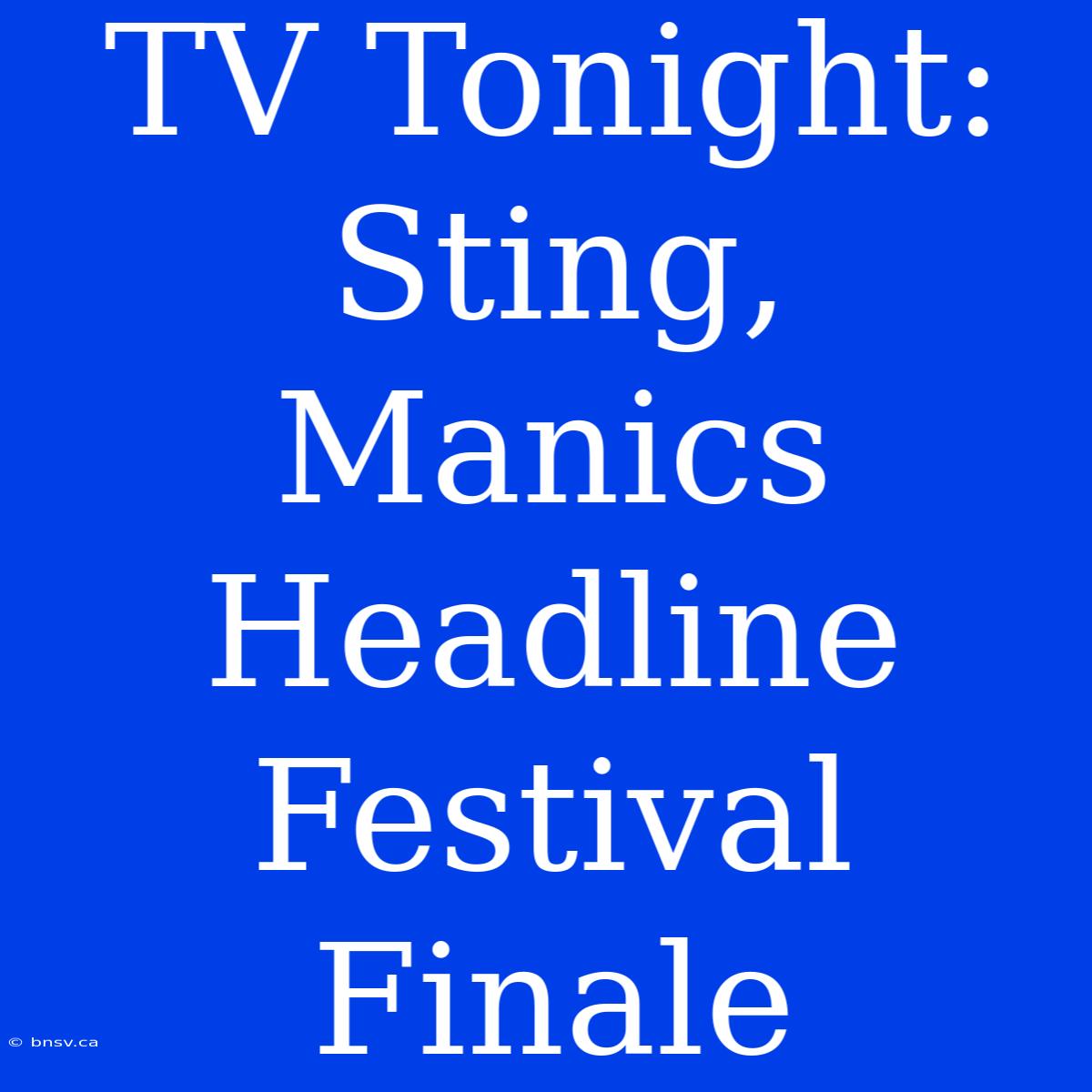 TV Tonight: Sting, Manics Headline Festival Finale