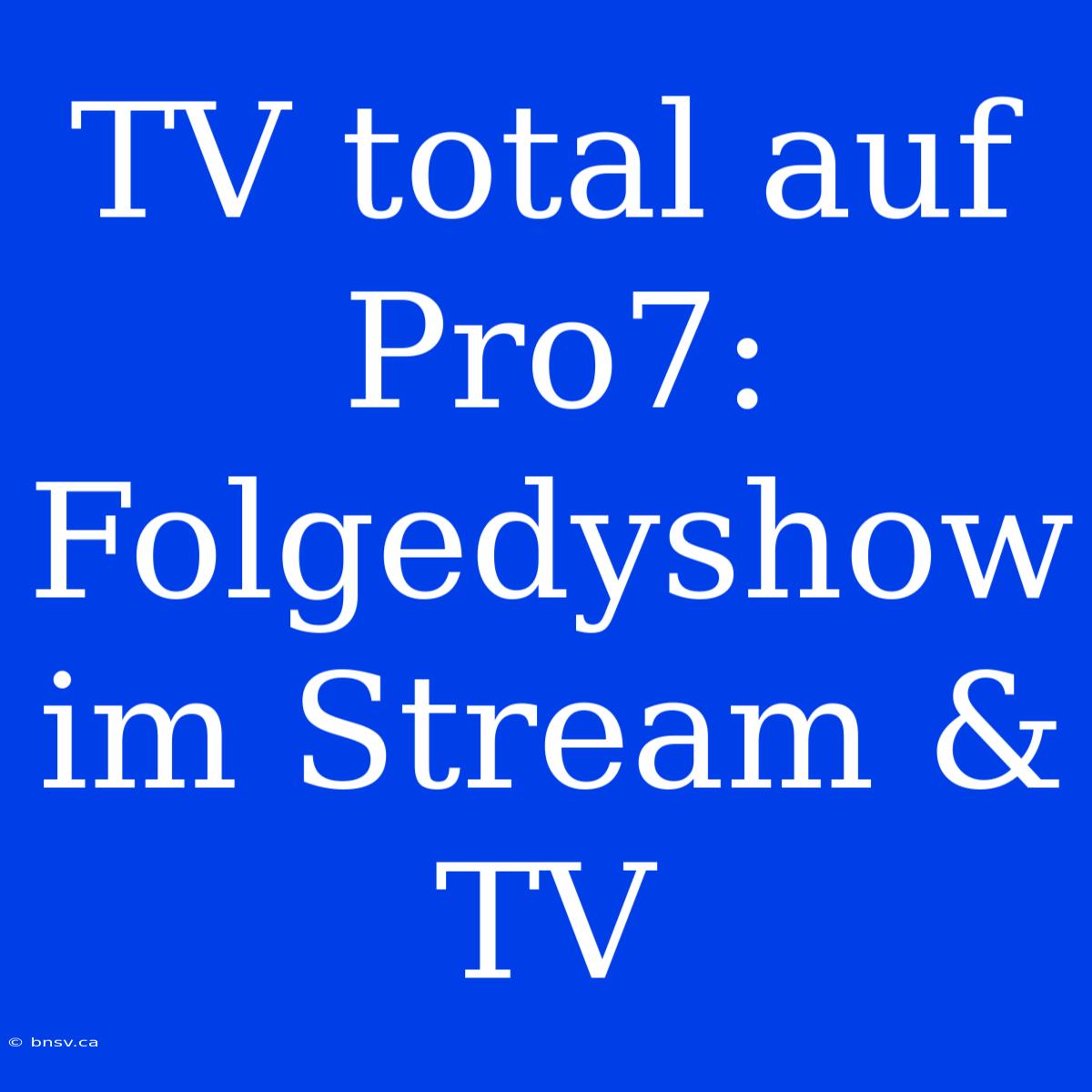 TV Total Auf Pro7: Folgedyshow Im Stream & TV