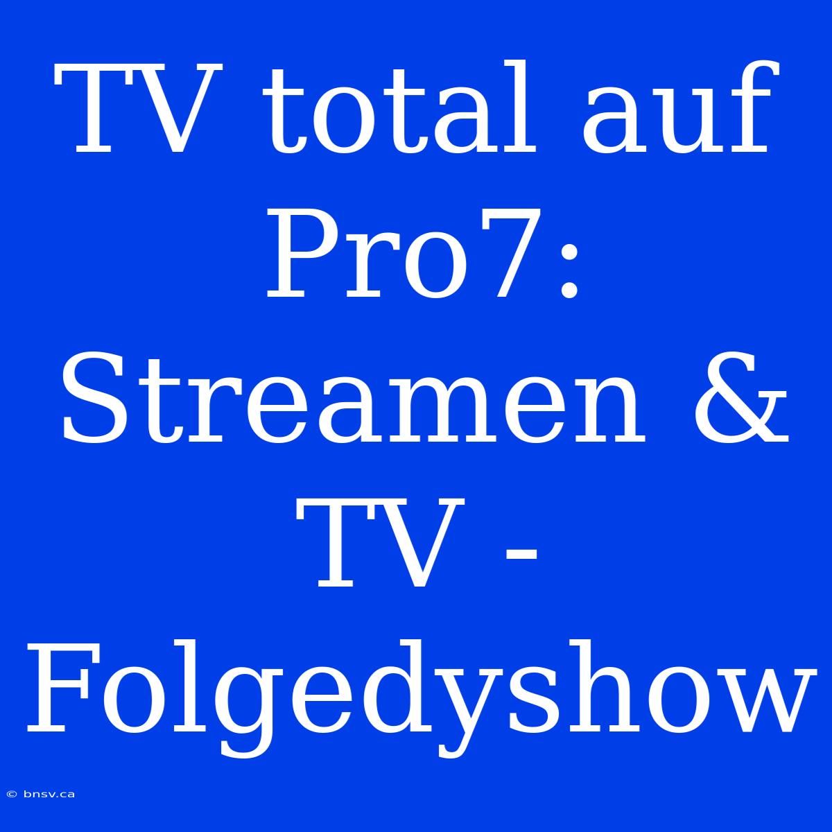 TV Total Auf Pro7: Streamen & TV - Folgedyshow