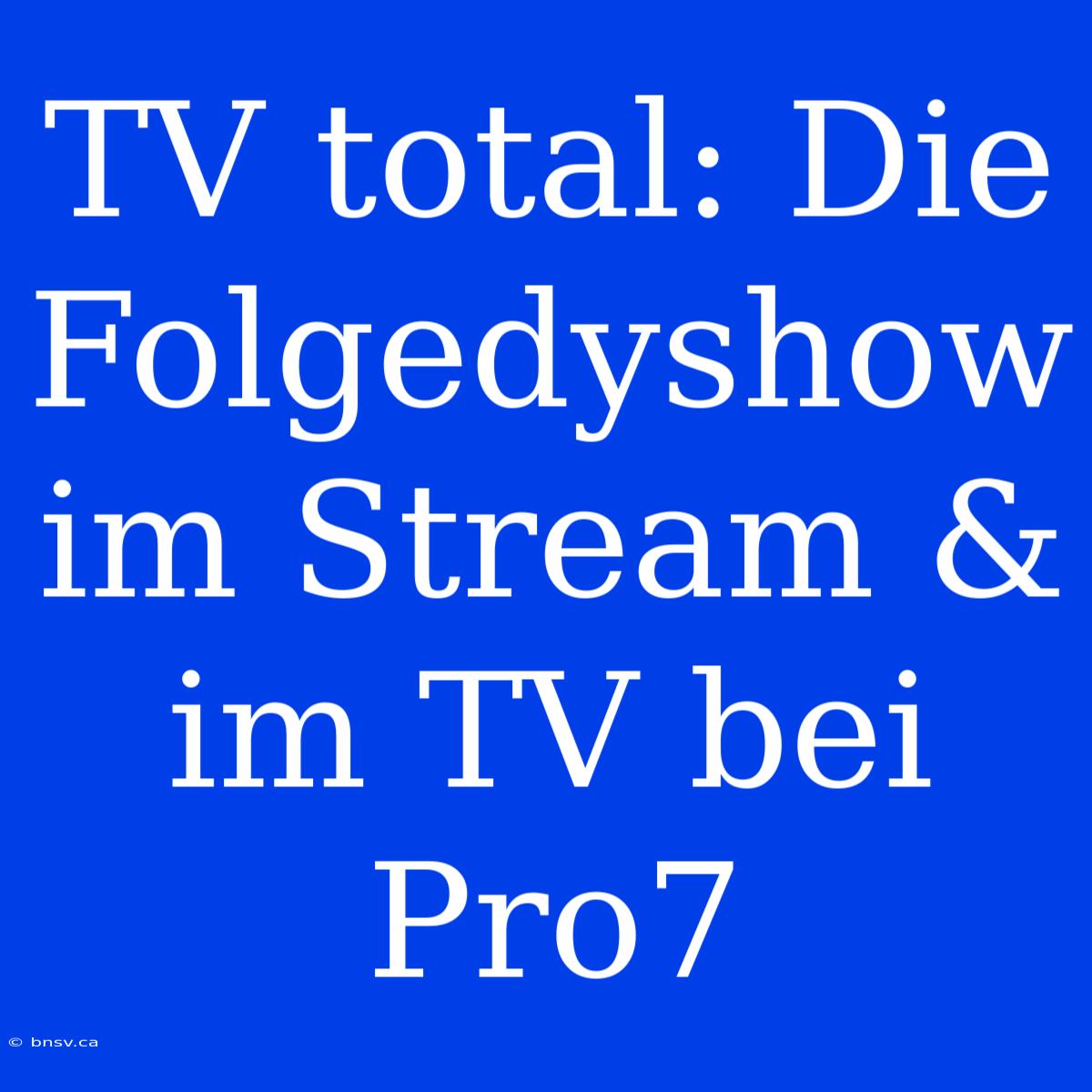 TV Total: Die Folgedyshow Im Stream & Im TV Bei Pro7