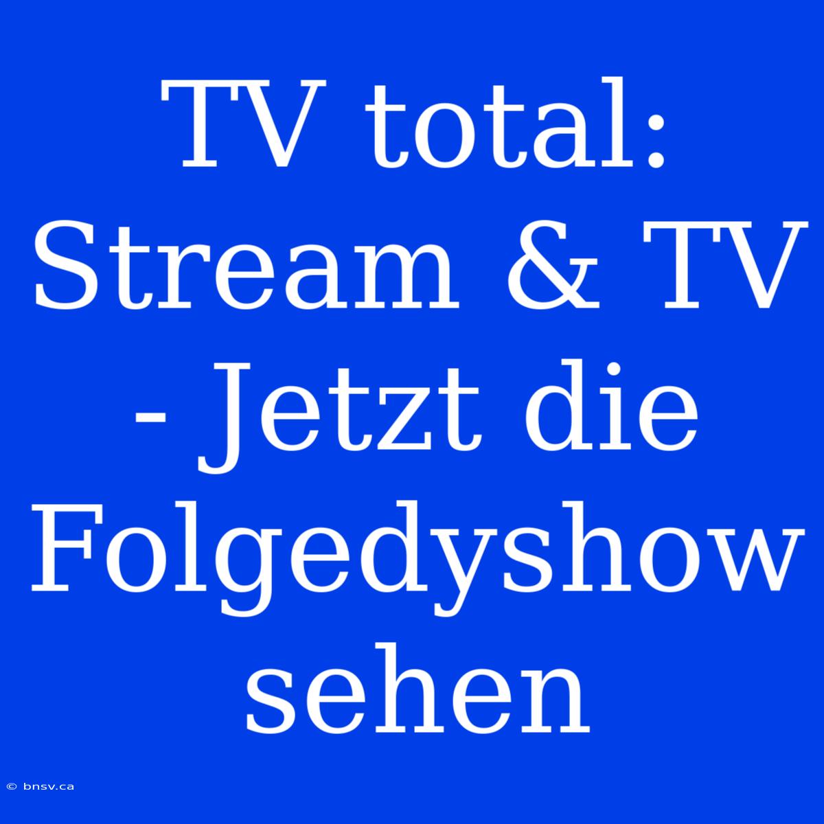 TV Total: Stream & TV - Jetzt Die Folgedyshow Sehen