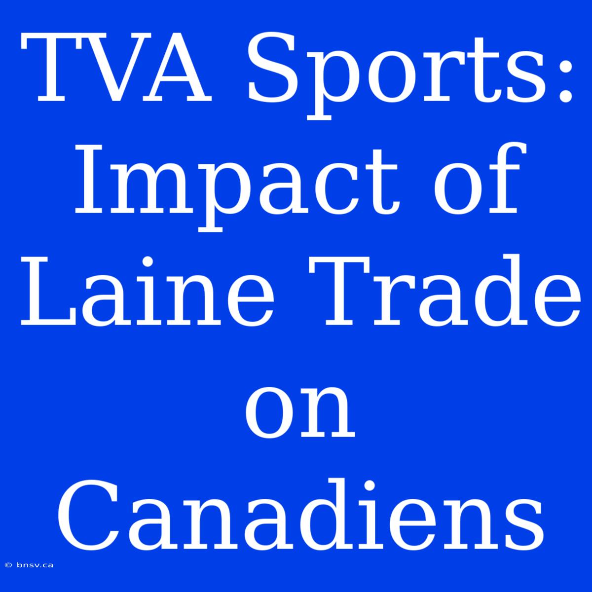 TVA Sports: Impact Of Laine Trade On Canadiens