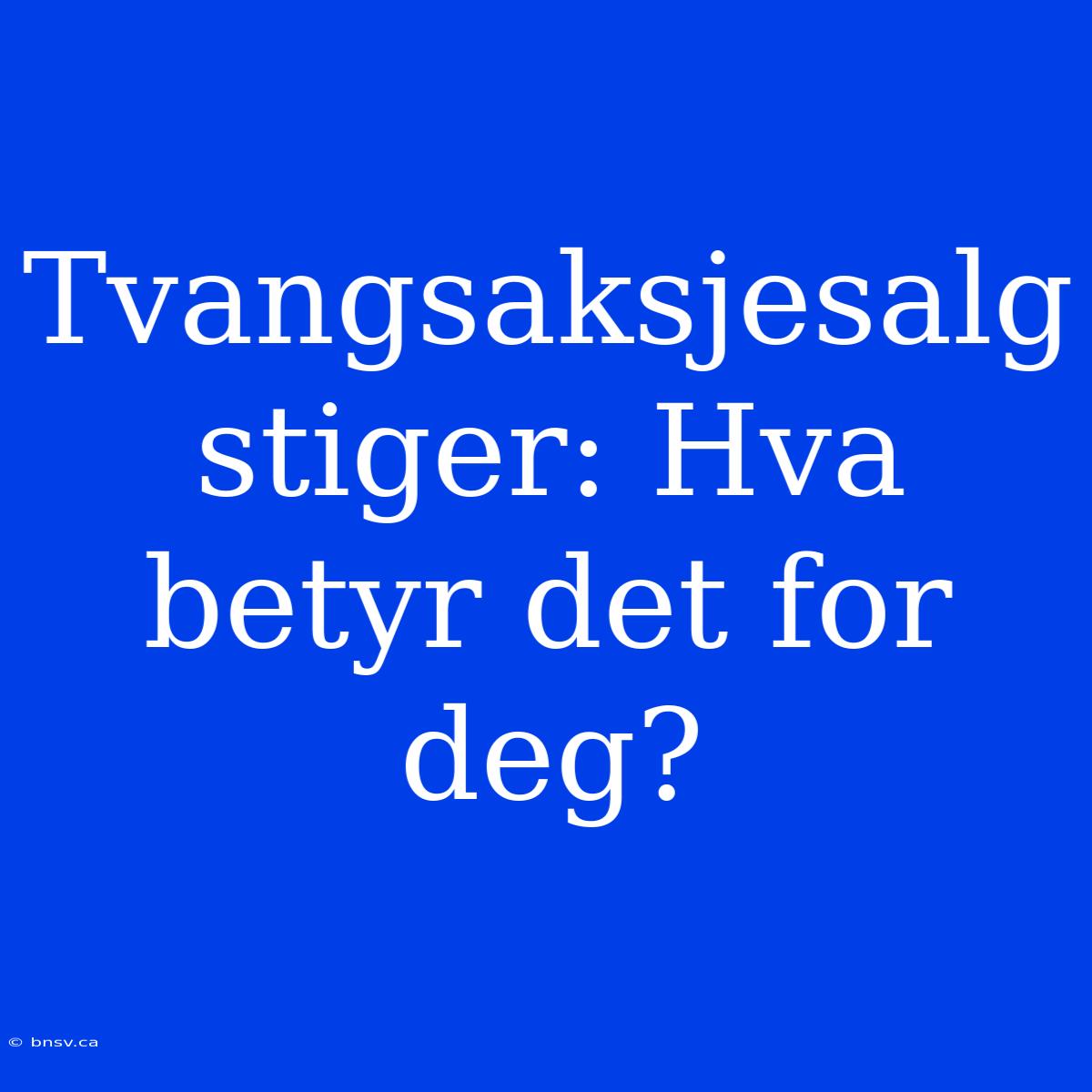 Tvangsaksjesalg Stiger: Hva Betyr Det For Deg?