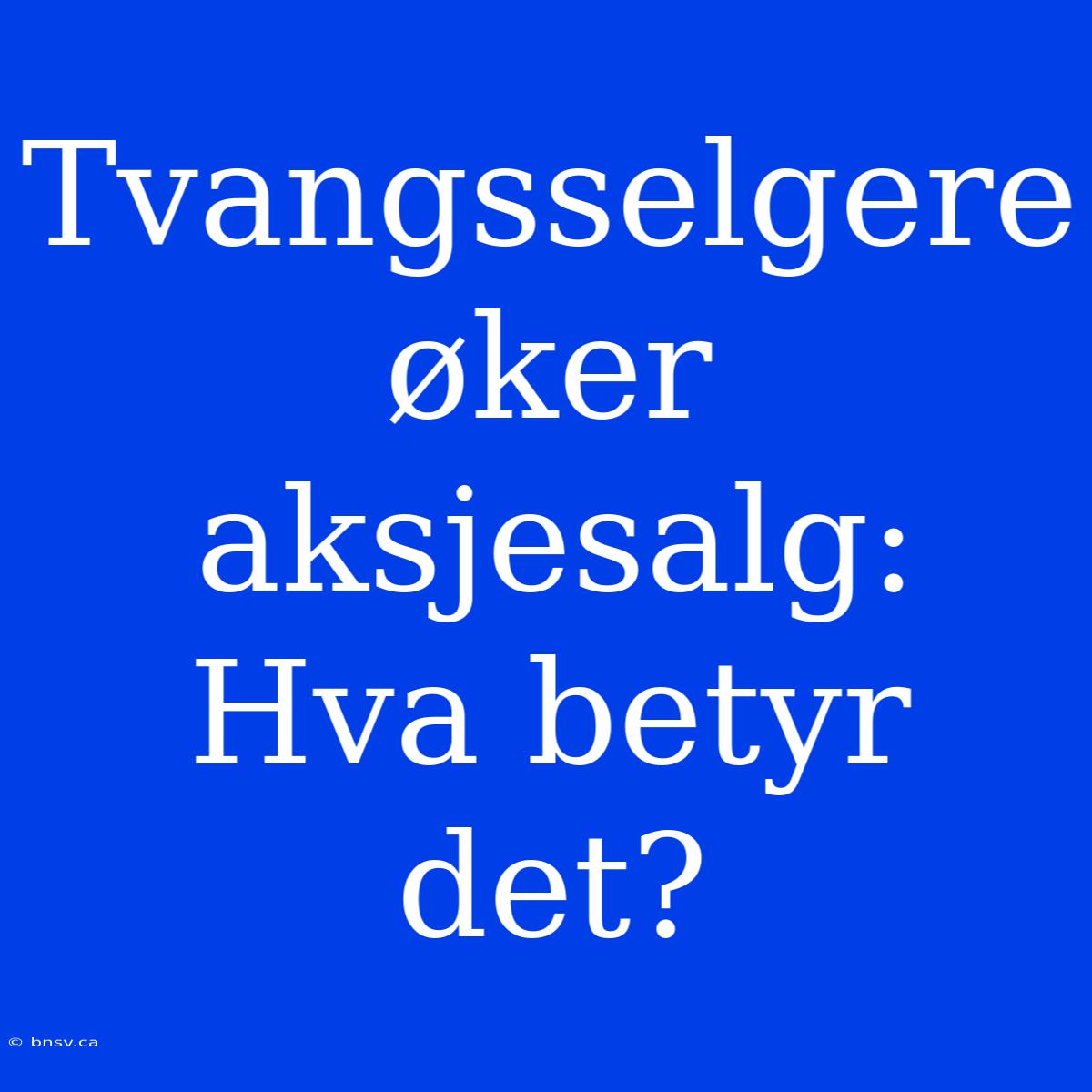 Tvangsselgere Øker Aksjesalg: Hva Betyr Det?