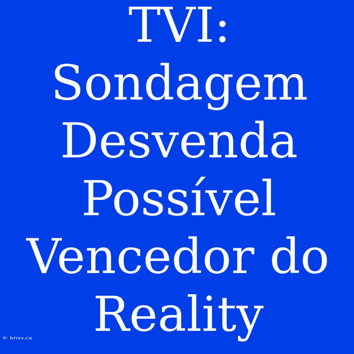 TVI: Sondagem Desvenda Possível Vencedor Do Reality