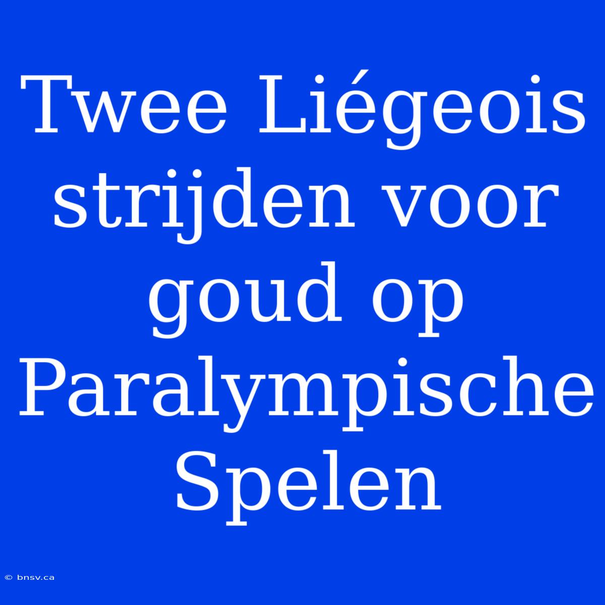 Twee Liégeois Strijden Voor Goud Op Paralympische Spelen